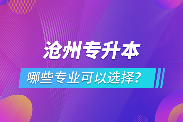 滄州專升本有哪些專業(yè)可以選擇？