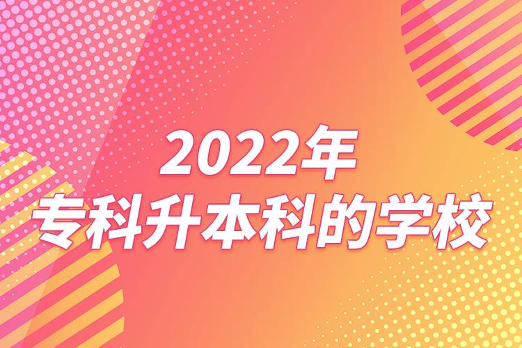 2022年專科升本科的學(xué)校