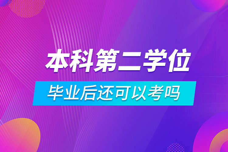 本科畢業(yè)后還可以考第二學位嗎