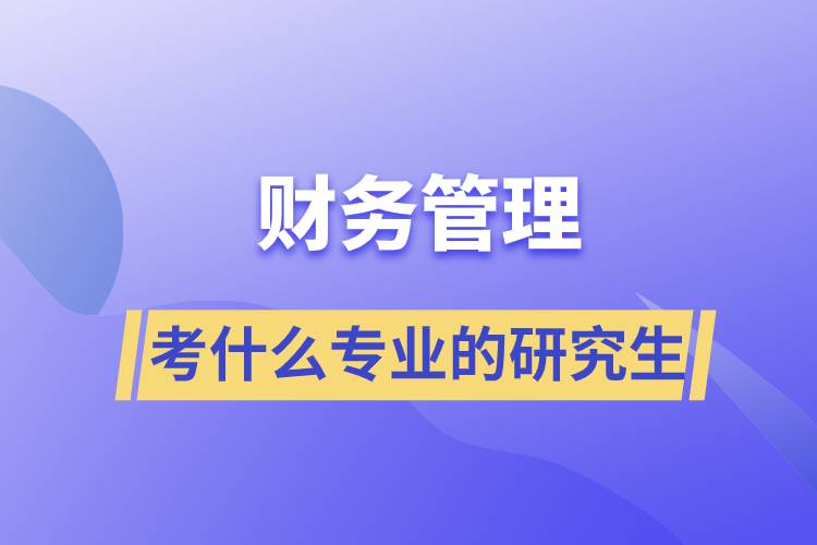 財(cái)務(wù)管理可以考什么專業(yè)的研究生