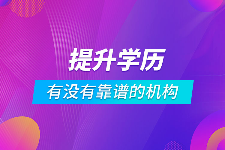 有沒有提升學(xué)歷靠譜的機構(gòu)