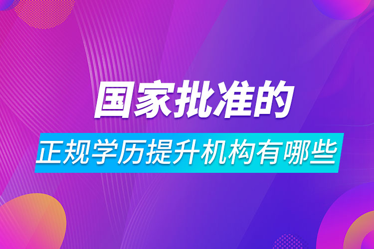 國(guó)家批準(zhǔn)的正規(guī)學(xué)歷提升機(jī)構(gòu)有哪些