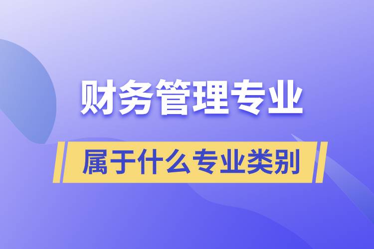 財務(wù)管理專業(yè)屬于什么專業(yè)類別