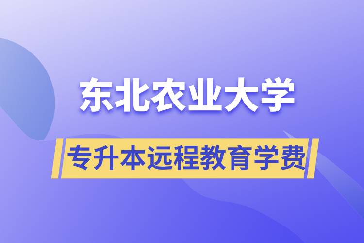 東北農(nóng)業(yè)大學(xué)專升本遠程教育學(xué)費多少？