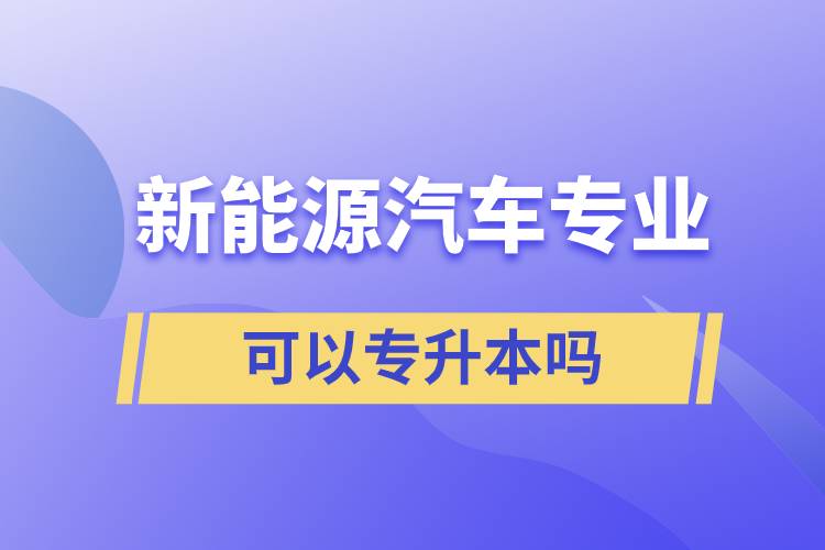 新能源汽車專業(yè)可以專升本嗎