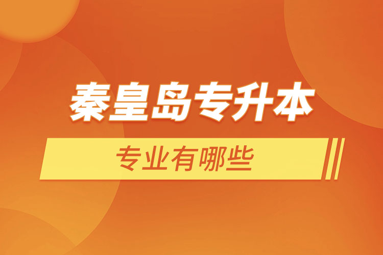 秦皇島專升本有哪些專業(yè)可以選擇？