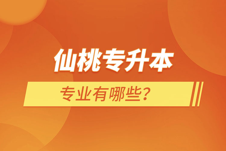 仙桃專升本有哪些專業(yè)可以選擇？