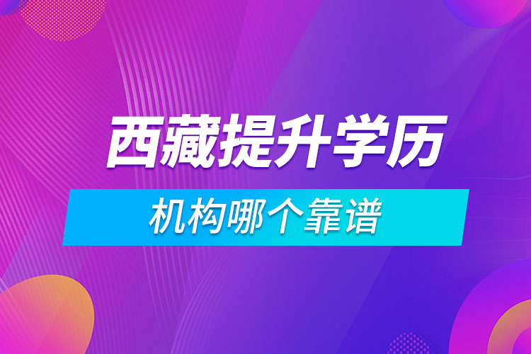 西藏提升學(xué)歷的機(jī)構(gòu)哪個靠譜