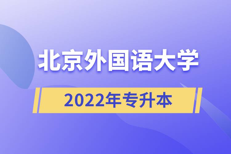 北京外國(guó)語(yǔ)大學(xué)2022年專(zhuān)升本