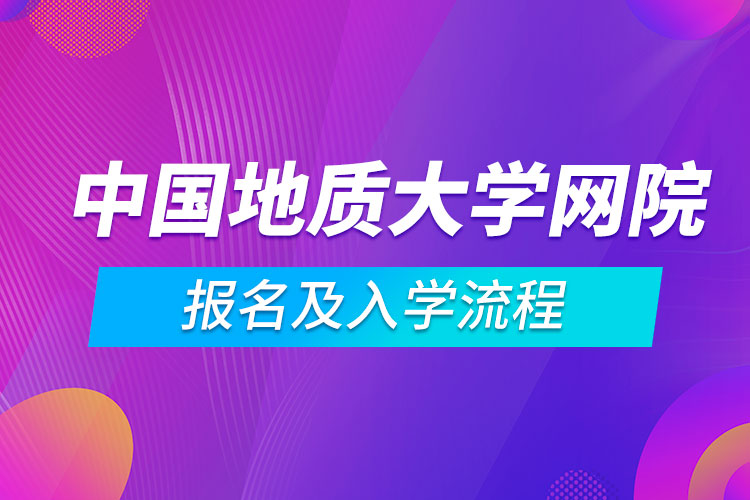 中國地質(zhì)大學(xué)網(wǎng)絡(luò)教育學(xué)院報(bào)名及入學(xué)流程