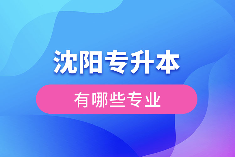 沈陽專升本有哪些專業(yè)可以選擇？