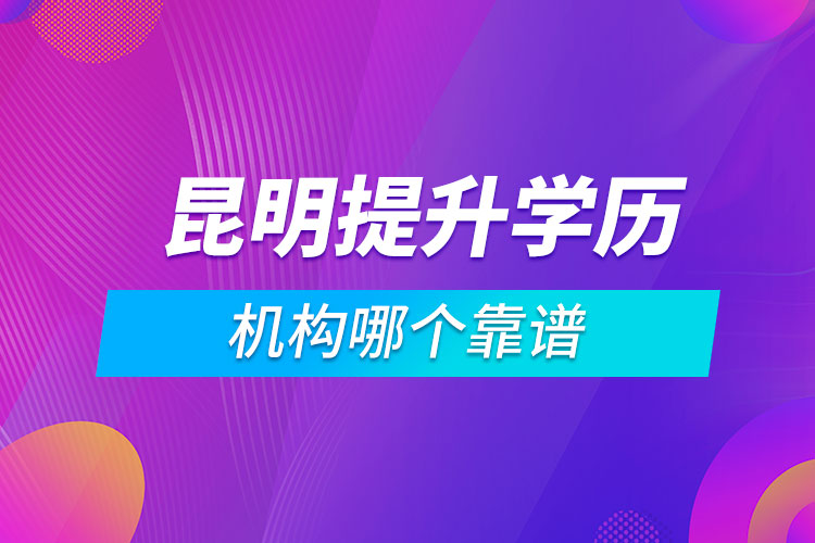 昆明提升學歷的機構(gòu)哪個靠譜