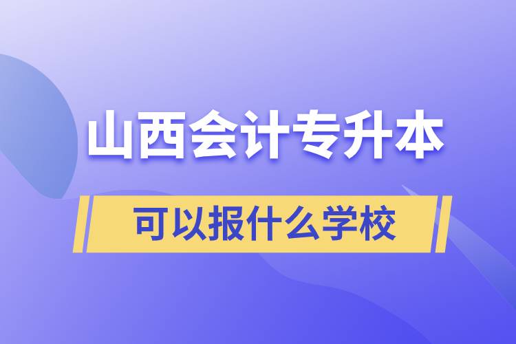 山西會計專升本可以報什么學校