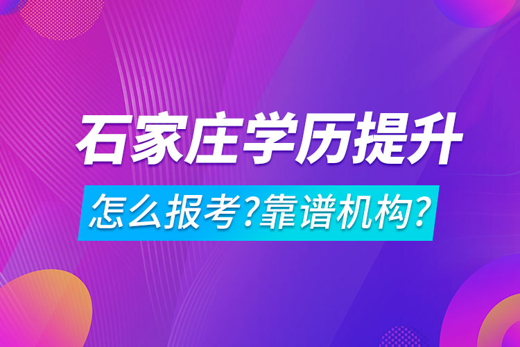 學(xué)歷提升怎么報(bào)考?哪家機(jī)構(gòu)靠譜?石家莊