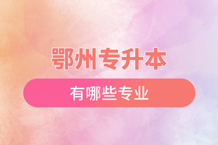 鄂州專升本有哪些專業(yè)可以選擇？