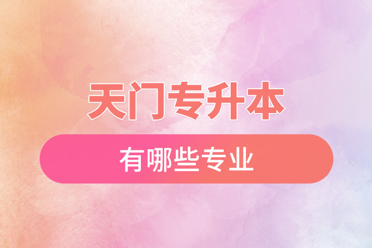 天門(mén)專升本有哪些專業(yè)可以選擇？