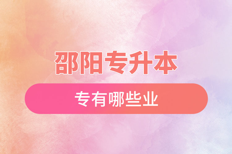 邵陽專升本有哪些專業(yè)可以選擇？