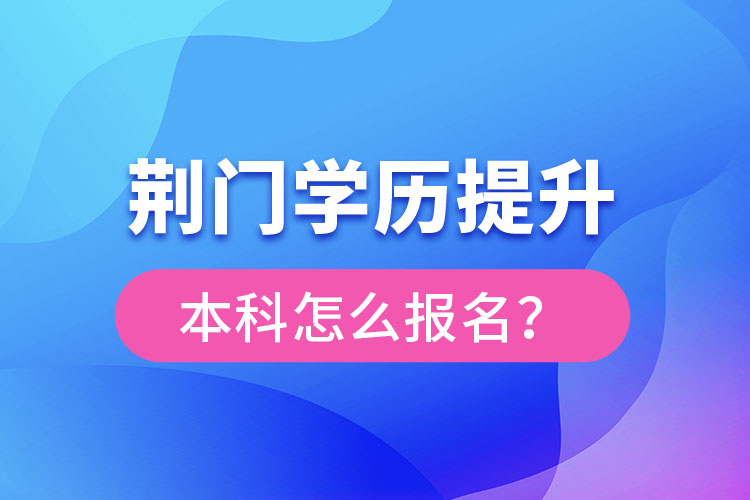 荊門學(xué)歷提升本科怎么報(bào)名？