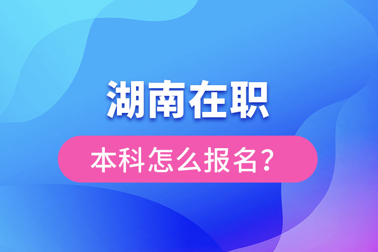 湖南在職本科怎么報(bào)名？