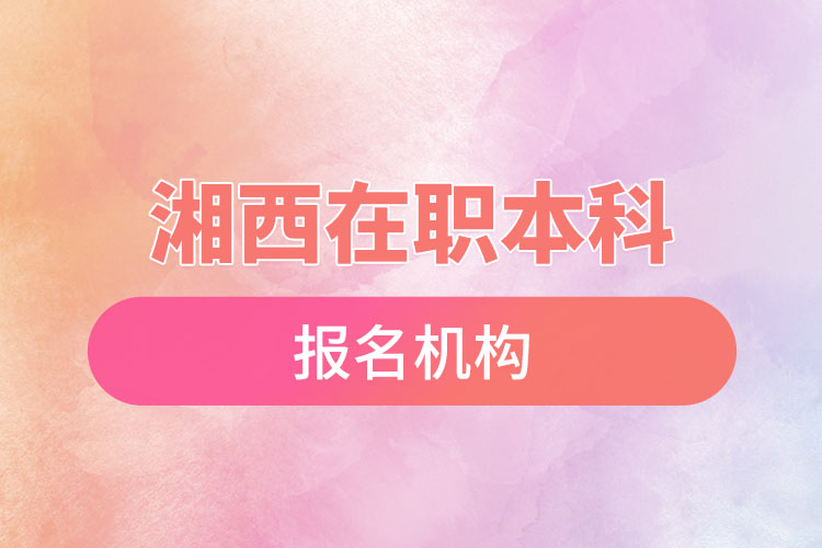 湘西在職本科報名機構(gòu)？