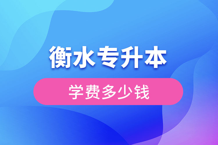 衡水專升本學(xué)費(fèi)大概多少錢一年？