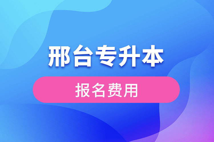 邢臺專升本報名費用多少