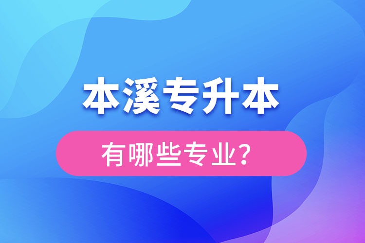 本溪專升本有哪些專業(yè)可以選擇？