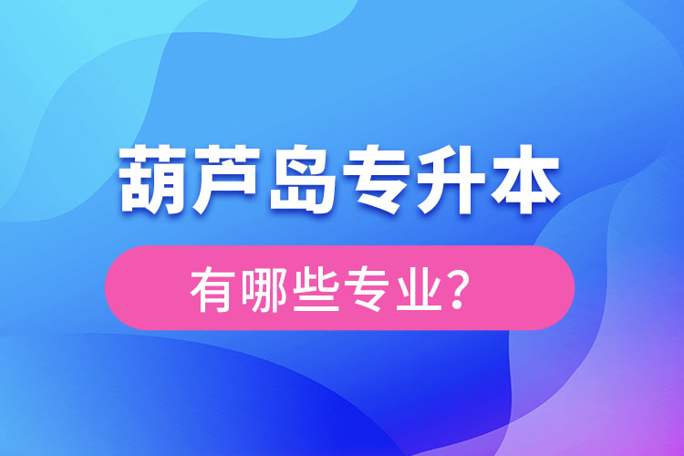 葫蘆島專升本專業(yè)有哪些？