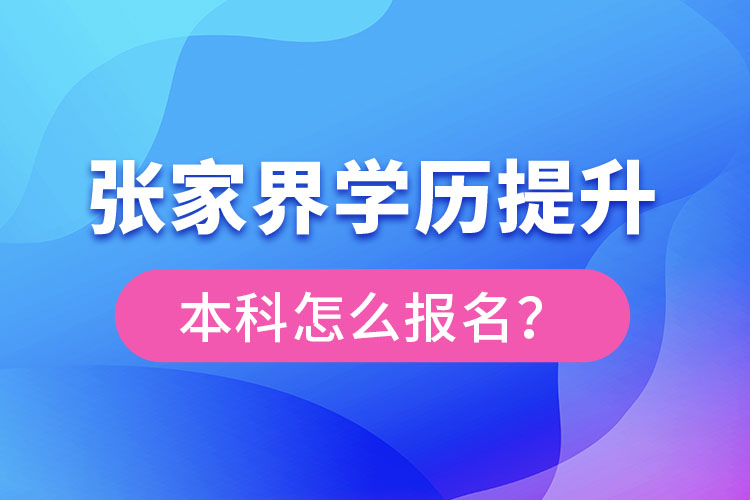 張家界學(xué)歷提升本科怎么報(bào)名？