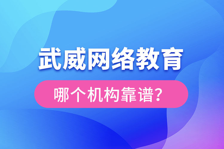 武威網(wǎng)絡(luò)教育哪個機構(gòu)靠譜？