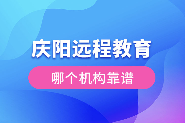 慶陽遠程教育哪個機構(gòu)靠譜？