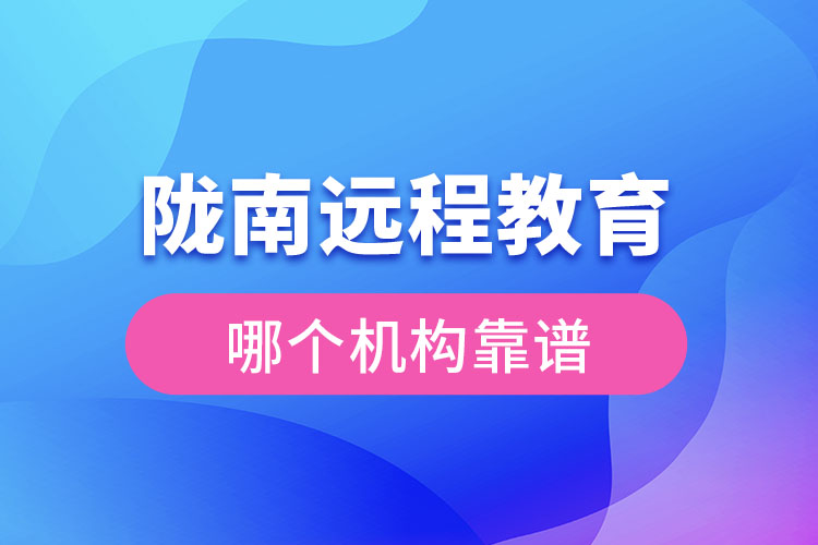 隴南遠程教育哪個機構靠譜？