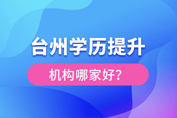 臺(tái)州學(xué)歷提升機(jī)構(gòu)哪家好？