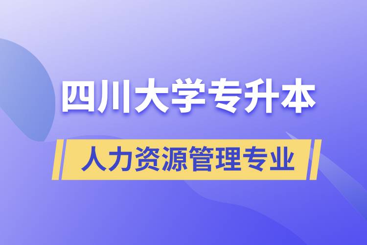 四川大學人力資源管理專業(yè)專升本報考好不好？