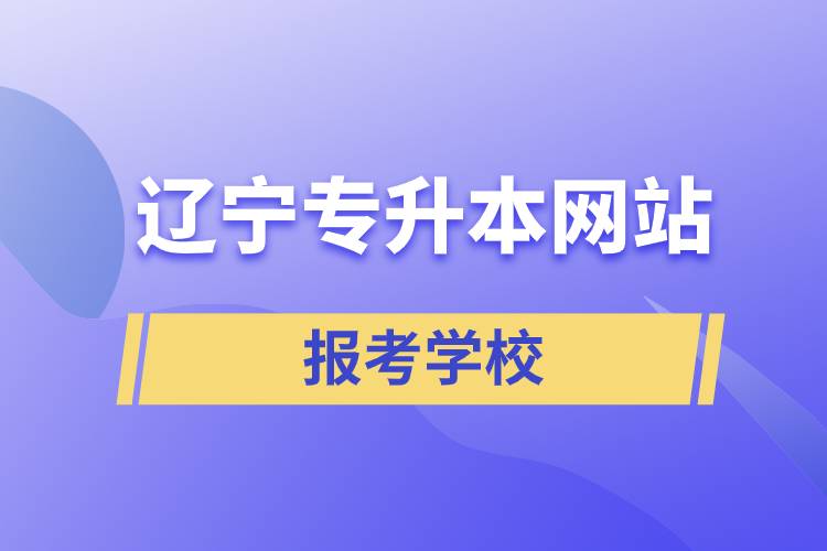 遼寧專升本網(wǎng)站報考學校