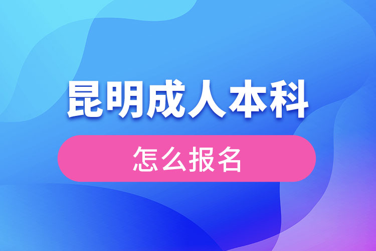 昆明成人本科怎么報名？