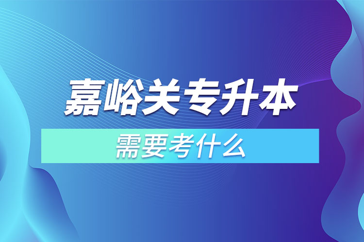 嘉峪關(guān)專升本需要考什么？