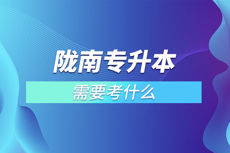 隴南專升本需要考什么？