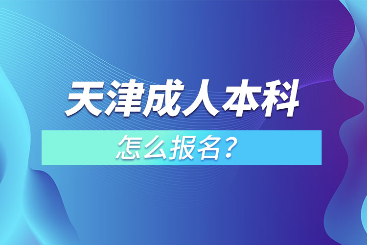 天津在職成人本科怎么報名？