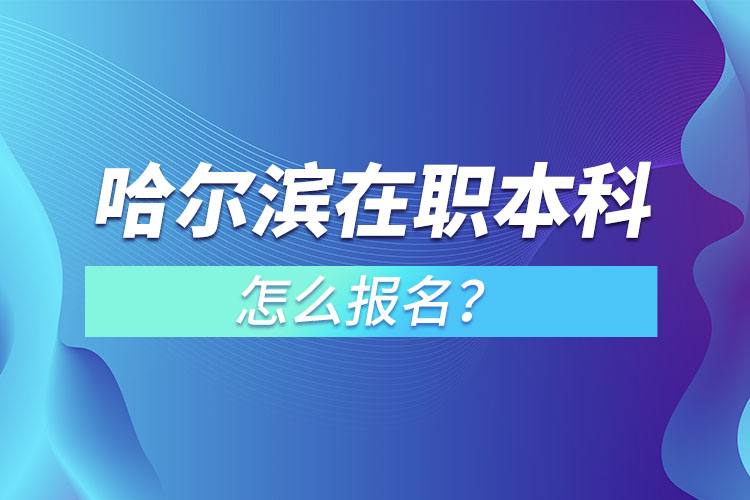 哈爾濱在職本科怎么報(bào)名？