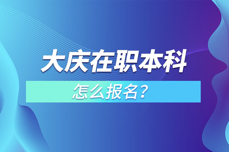 大慶在職本科怎么報(bào)名？