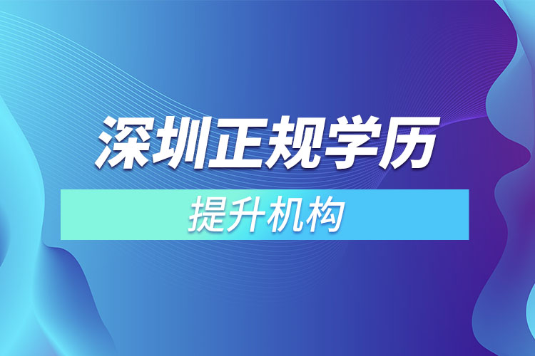 深圳正規(guī)學歷培訓機構(gòu)有哪些