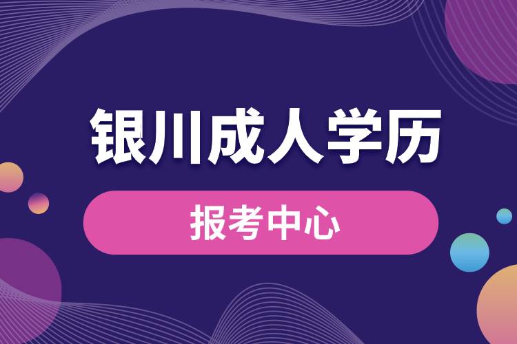 銀川成人學(xué)歷報(bào)考中心有哪些