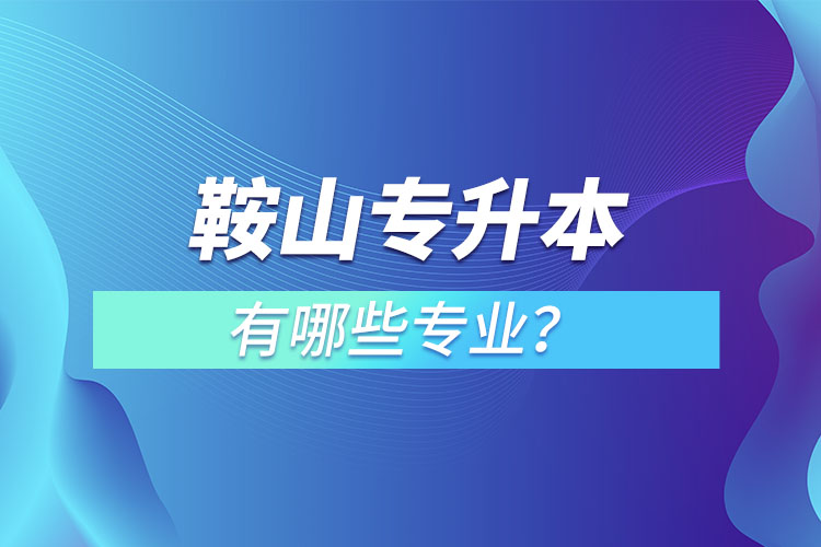 鞍山專升本有哪些專業(yè)？