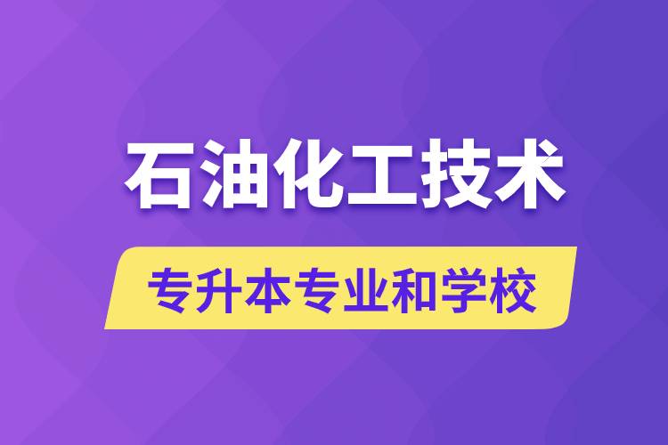 石油化工技術(shù)專升本專業(yè)考哪個(gè)學(xué)習(xí)好和能報(bào)名去什么學(xué)校？