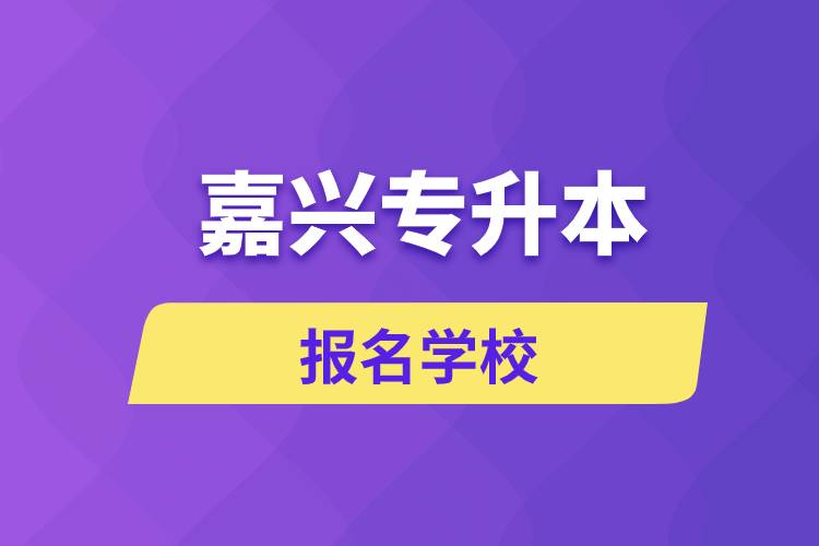 嘉興專升本報(bào)名有哪些學(xué)校？