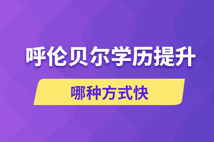 呼倫貝爾學歷提升哪幾種方式學習快速和靠譜嗎？