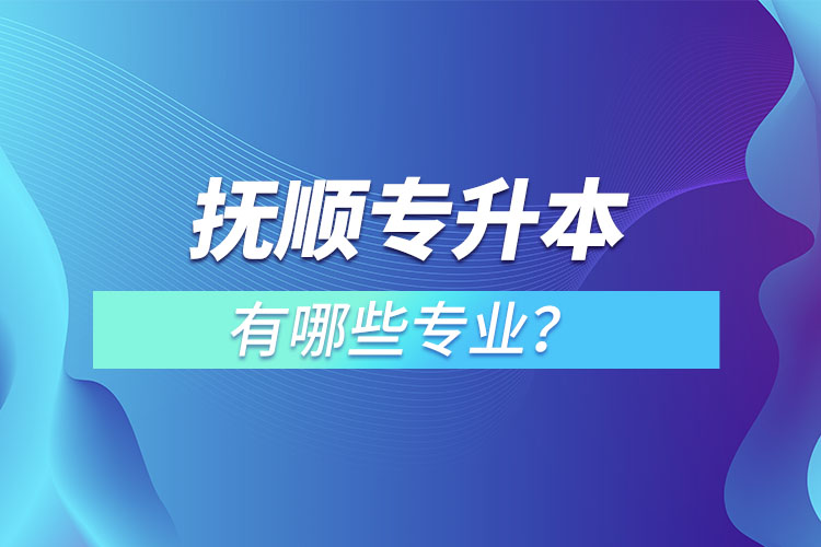 撫順專升本有哪些專業(yè)？