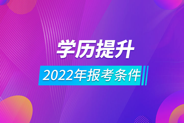 2022年學歷提升報考條件