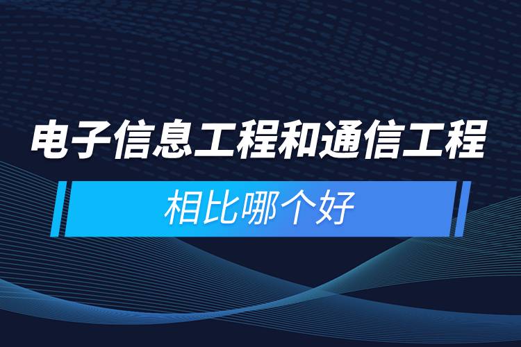 電子信息工程和通信工程相比哪個(gè)好